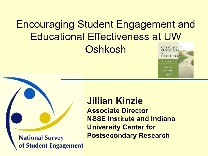 Encouraging Student Engagement and Educational Effectiveness at UW Oshkosh Jillian Kinzie Associate Director NSSE