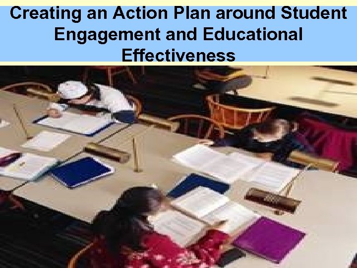 Creating an Action Plan around Student Engagement and Educational Effectiveness 