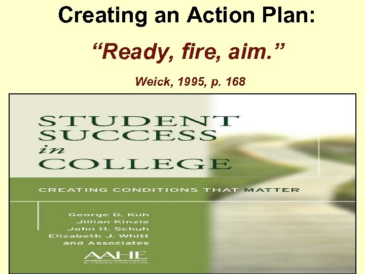 Creating an Action Plan: “Ready, fire, aim. ” Weick, 1995, p. 168 