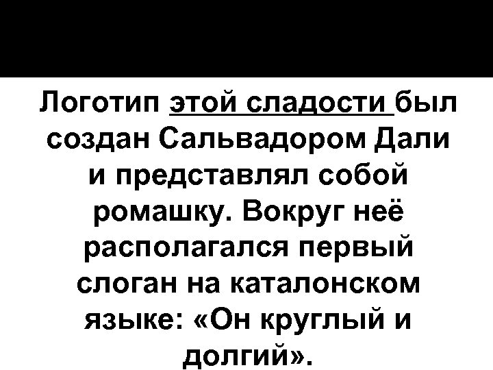 Логотип этой сладости был создан Сальвадором Дали и представлял собой ромашку. Вокруг неё располагался