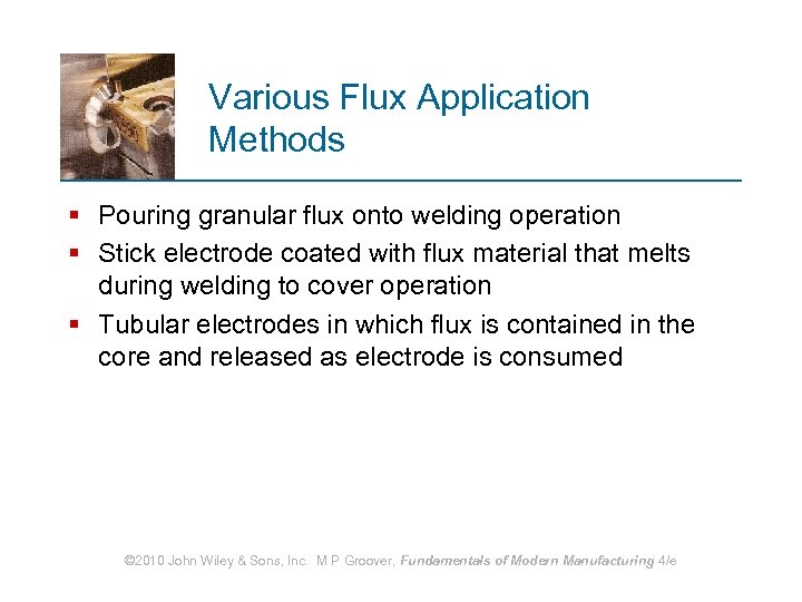 Various Flux Application Methods § Pouring granular flux onto welding operation § Stick electrode