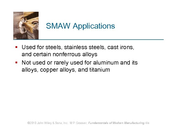 SMAW Applications § Used for steels, stainless steels, cast irons, and certain nonferrous alloys