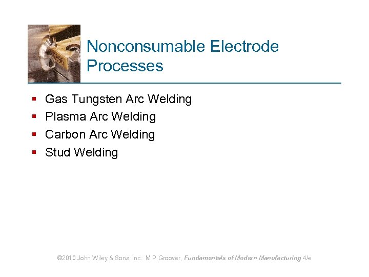 Nonconsumable Electrode Processes § § Gas Tungsten Arc Welding Plasma Arc Welding Carbon Arc