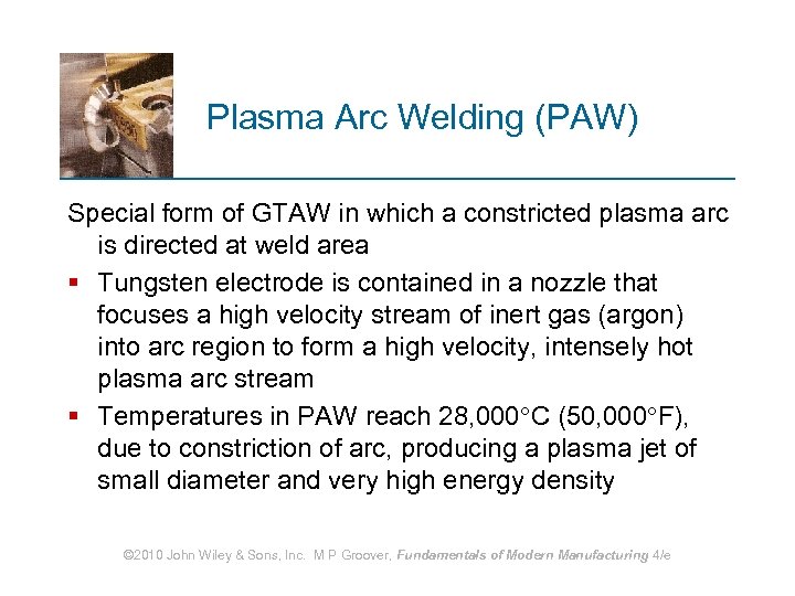 Plasma Arc Welding (PAW) Special form of GTAW in which a constricted plasma arc