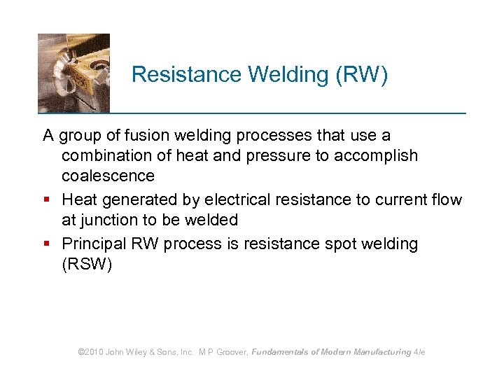 Resistance Welding (RW) A group of fusion welding processes that use a combination of