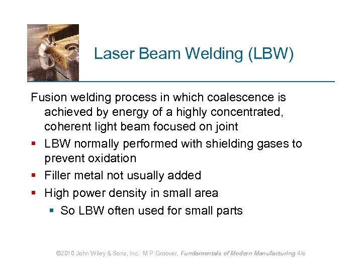 Laser Beam Welding (LBW) Fusion welding process in which coalescence is achieved by energy