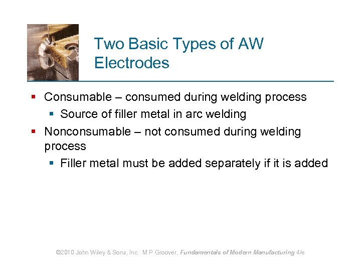 Two Basic Types of AW Electrodes § Consumable – consumed during welding process §