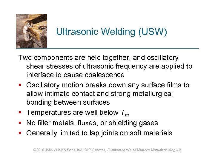 Ultrasonic Welding (USW) Two components are held together, and oscillatory shear stresses of ultrasonic