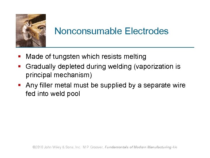 Nonconsumable Electrodes § Made of tungsten which resists melting § Gradually depleted during welding