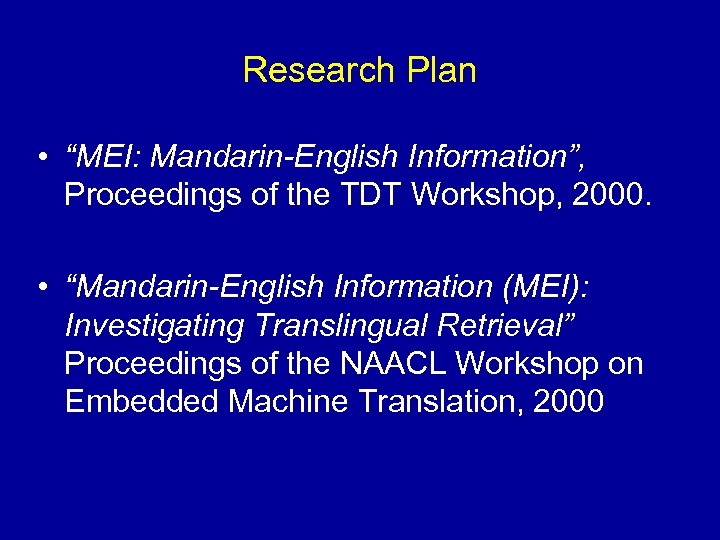 Research Plan • “MEI: Mandarin-English Information”, Proceedings of the TDT Workshop, 2000. • “Mandarin-English