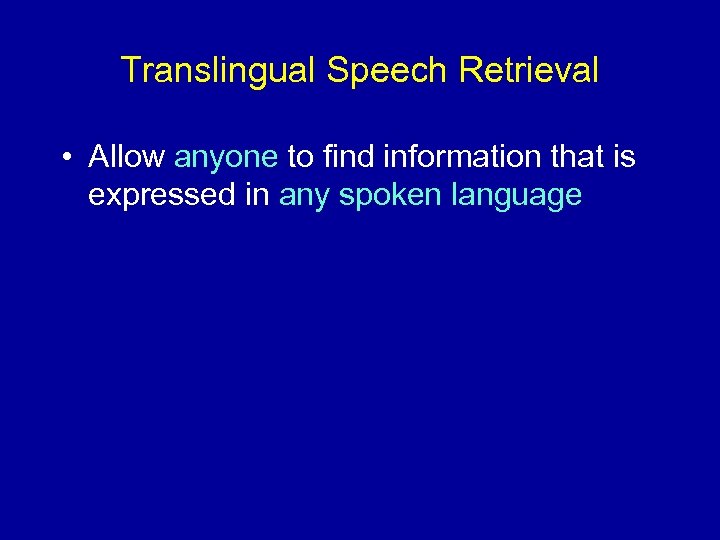 Translingual Speech Retrieval • Allow anyone to find information that is expressed in any