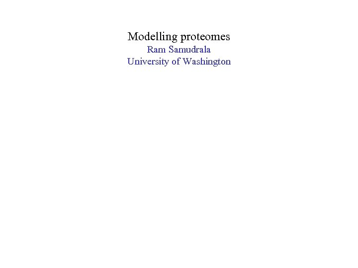 Modelling proteomes Ram Samudrala University of Washington 