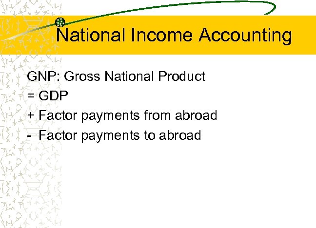 National Income Accounting GNP: Gross National Product = GDP + Factor payments from abroad