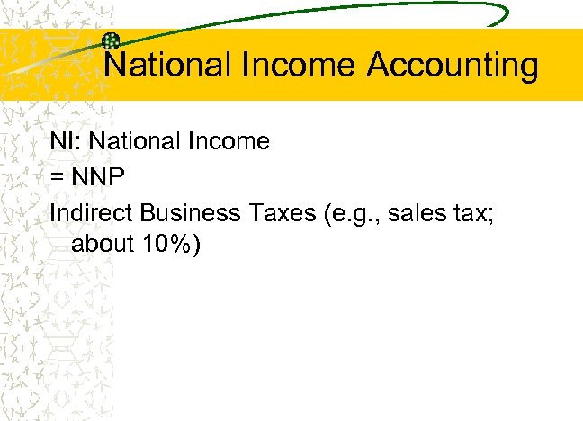 National Income Accounting NI: National Income = NNP Indirect Business Taxes (e. g. ,