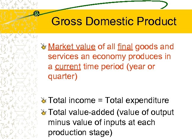 Gross Domestic Product Market value of all final goods and services an economy produces