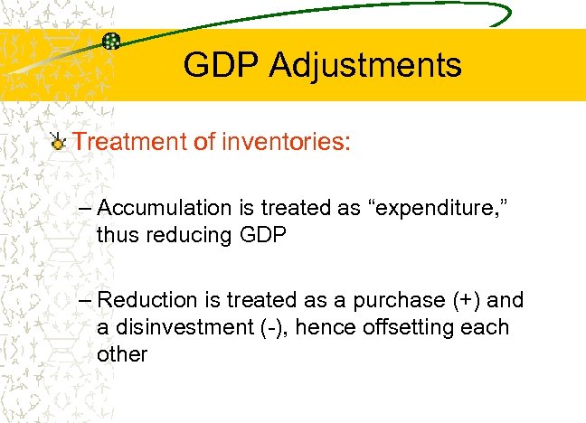 GDP Adjustments Treatment of inventories: – Accumulation is treated as “expenditure, ” thus reducing