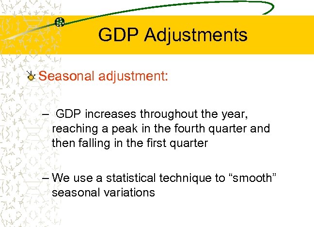 GDP Adjustments Seasonal adjustment: – GDP increases throughout the year, reaching a peak in