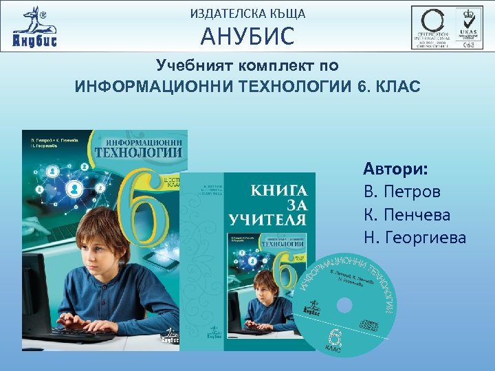 ИЗДАТЕЛСКА КЪЩА АНУБИС Учебният комплект по ИНФОРМАЦИОННИ ТЕХНОЛОГИИ 6. КЛАС Автори: В. Петров К.