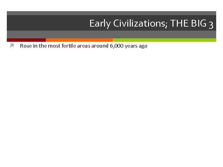 Early Civilizations; THE BIG 3 Rose in the most fertile areas around 6, 000