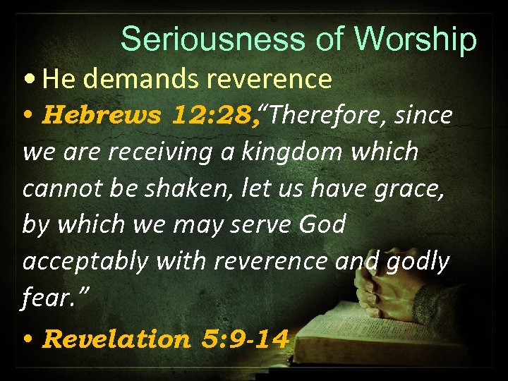 Seriousness of Worship • He demands reverence • Hebrews 12: 28, “Therefore, since we