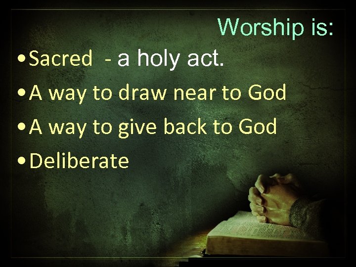 Worship is: • Sacred - a holy act. • A way to draw near