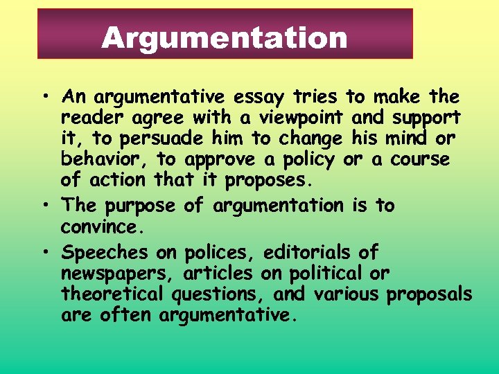 Argumentation • An argumentative essay tries to make the reader agree with a viewpoint