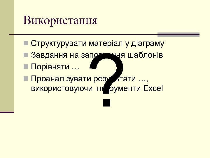 Використання n Структурувати матеріал у діаграму ? n Завдання на заповнення шаблонів n Порівняти