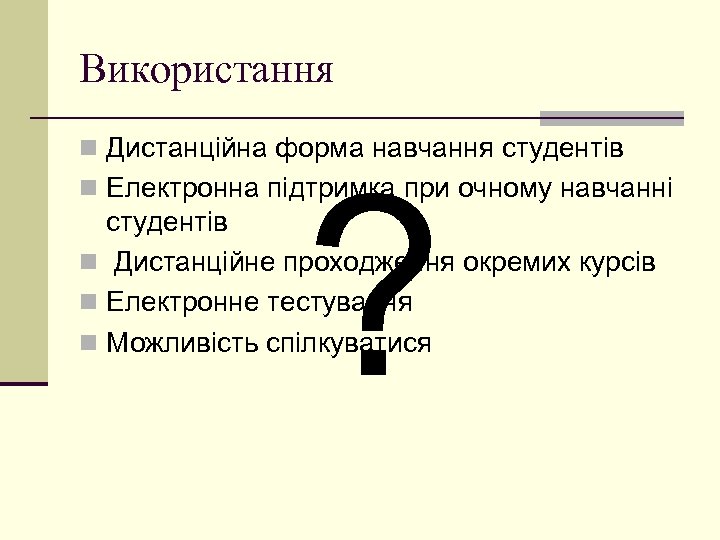Використання n Дистанційна форма навчання студентів ? n Електронна підтримка при очному навчанні студентів