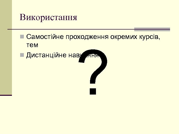 Використання n Самостійне проходження окремих курсів, ? тем n Дистанційне навчання 