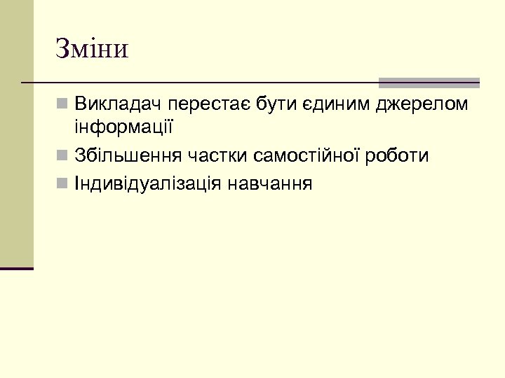 Зміни n Викладач перестає бути єдиним джерелом інформації n Збільшення частки самостійної роботи n