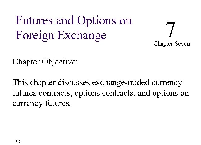 Futures and Options on Foreign Exchange 7 Chapter Seven Chapter Objective: This chapter discusses