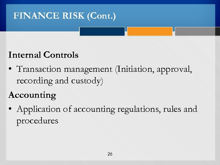 FINANCE RISK (Cont. ) Internal Controls • Transaction management (Initiation, approval, recording and custody)