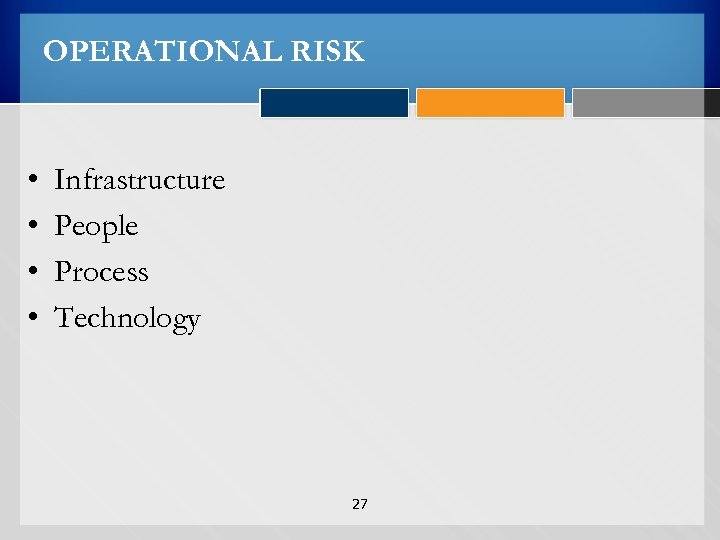 OPERATIONAL RISK • • Infrastructure People Process Technology 27 