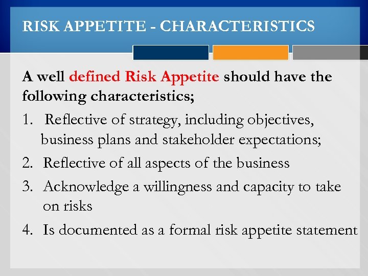 RISK APPETITE - CHARACTERISTICS A well defined Risk Appetite should have the following characteristics;