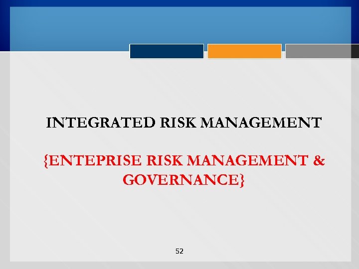 INTEGRATED RISK MANAGEMENT {ENTEPRISE RISK MANAGEMENT & GOVERNANCE} 52 