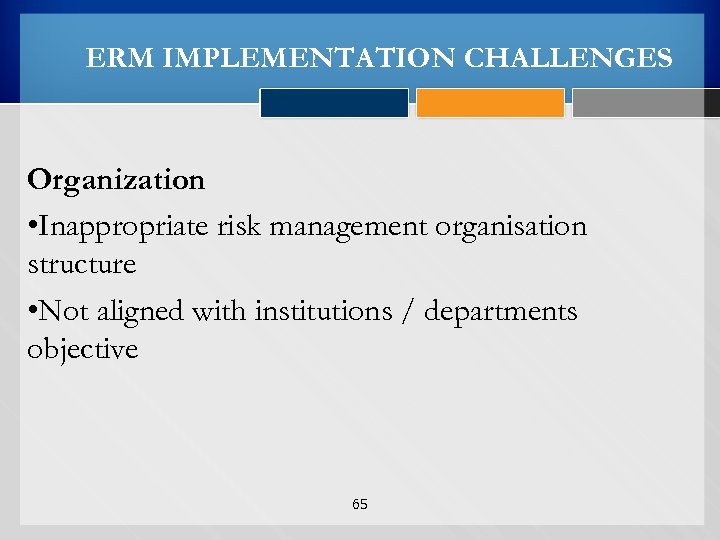 ERM IMPLEMENTATION CHALLENGES Organization • Inappropriate risk management organisation structure • Not aligned with