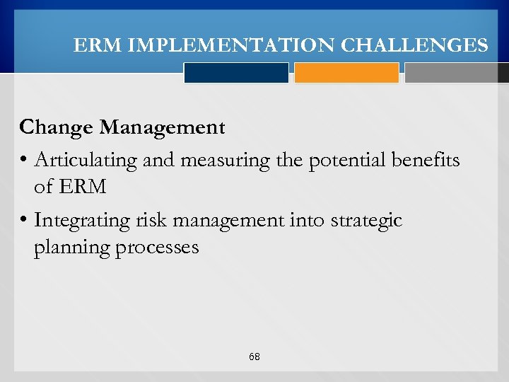 ERM IMPLEMENTATION CHALLENGES Change Management • Articulating and measuring the potential benefits of ERM