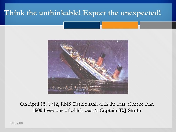 Think the unthinkable! Expect the unexpected! On April 15, 1912, RMS Titanic sank with