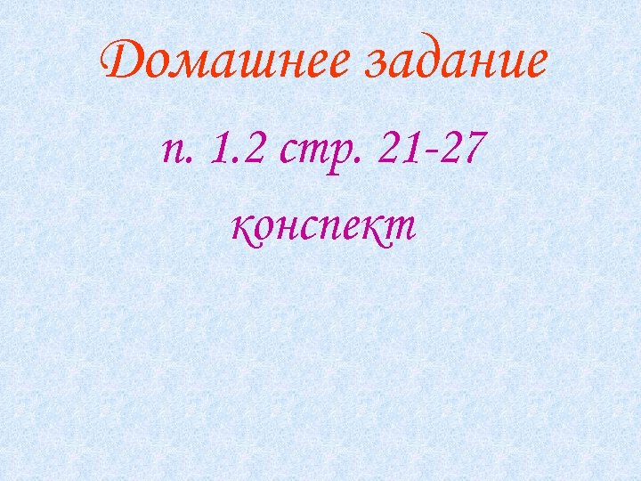 Домашнее задание п. 1. 2 стр. 21 -27 конспект 