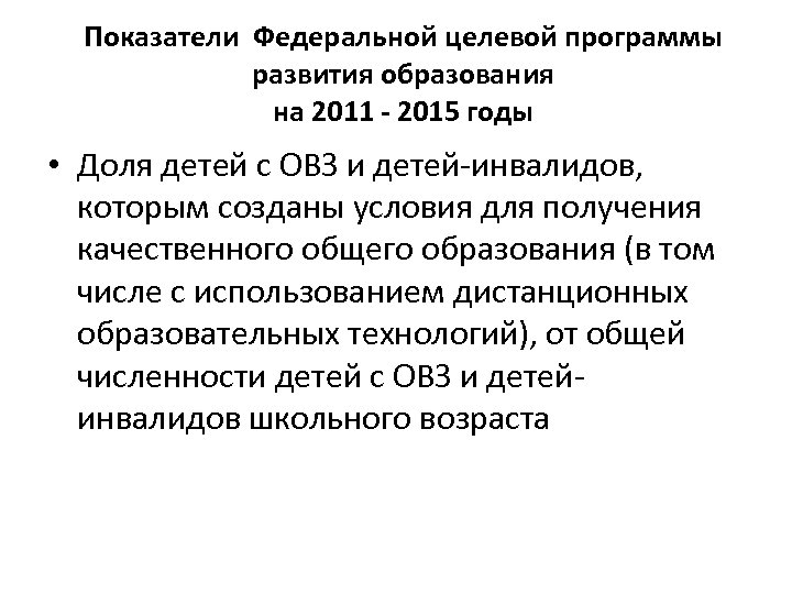 Показатели Федеральной целевой программы развития образования на 2011 - 2015 годы • Доля детей