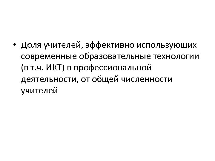  • Доля учителей, эффективно использующих современные образовательные технологии (в т. ч. ИКТ) в