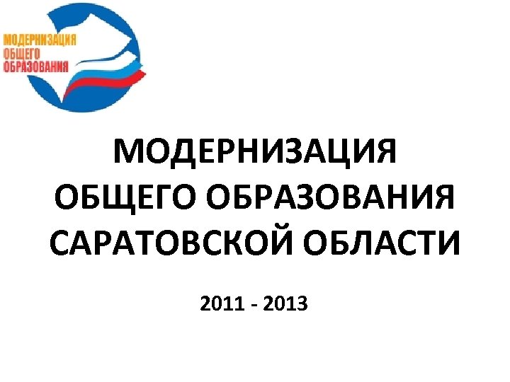 МОДЕРНИЗАЦИЯ ОБЩЕГО ОБРАЗОВАНИЯ САРАТОВСКОЙ ОБЛАСТИ 2011 - 2013 