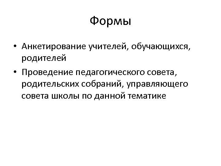 Формы • Анкетирование учителей, обучающихся, родителей • Проведение педагогического совета, родительских собраний, управляющего совета