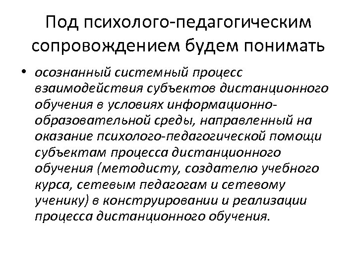 Под психолого-педагогическим сопровождением будем понимать • осознанный системный процесс взаимодействия субъектов дистанционного обучения в