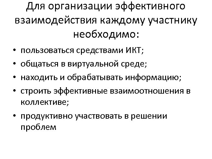 Для организации эффективного взаимодействия каждому участнику необходимо: пользоваться средствами ИКТ; общаться в виртуальной среде;