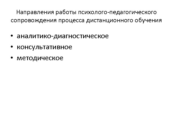 Направления работы психолого-педагогического сопровождения процесса дистанционного обучения • аналитико-диагностическое • консультативное • методическое 