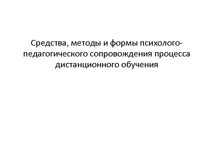 Средства, методы и формы психологопедагогического сопровождения процесса дистанционного обучения 