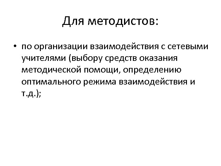 Для методистов: • по организации взаимодействия с сетевыми учителями (выбору средств оказания методической помощи,