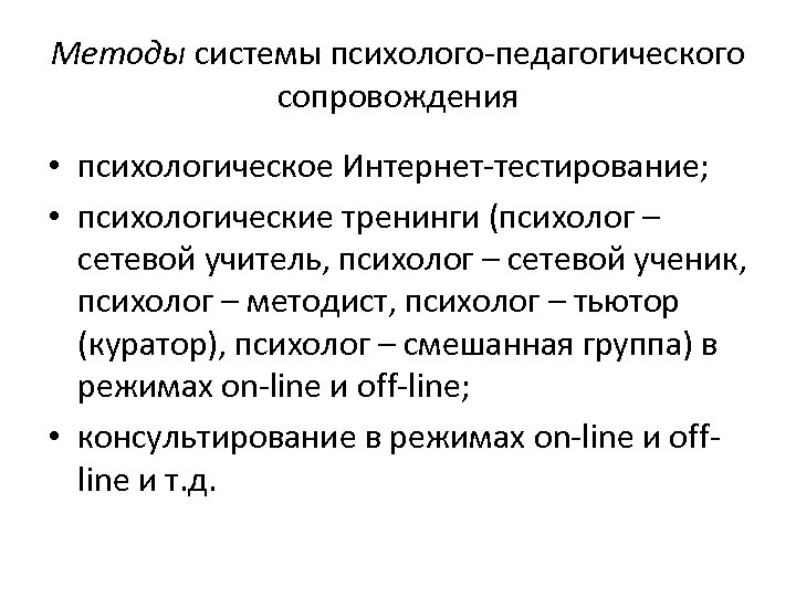 Методы системы психолого-педагогического сопровождения • психологическое Интернет-тестирование; • психологические тренинги (психолог – сетевой учитель,