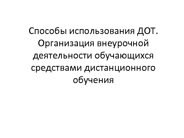 Способы использования ДОТ. Организация внеурочной деятельности обучающихся средствами дистанционного обучения 